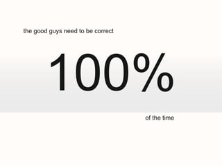 the good guys need to be correct




       100%
                                   of the time
 
