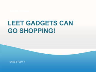 Templates
Your own sub headline


LEET GADGETS CAN
GO SHOPPING!



CASE STUDY 1
 