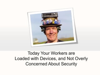 Today Your Workers are
Loaded with Devices, and Not Overly
    Concerned About Security
 