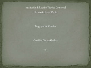 Institución Educativa Técnico Comercial 
Hernando Navia Varón 
Biografía de Sócrates 
Carolina Correa Gaviria 
10-1 
 