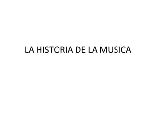 LA HISTORIA DE LA MUSICA
 