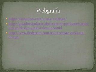  http://designices.com/o-que-e-design/
 http://guiadoestudante.abril.com.br/profissoes/artes-
design/design-grafico-602419.shtml
 http://www.designerd.com.br/principais-areas-do-
design/
 