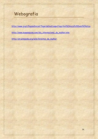 14
Webografia
http://www.jn.pt/PaginaInicial/Tags/default.aspx?tag=Viol%EAncia%20Dom%E9stica
http://www.suapesquisa.com/dia_internacional_da_mulher.htm
http://pt.wikipedia.org/wiki/Direitos_da_mulher
 