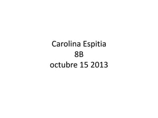 Carolina Espitia
8B
octubre 15 2013

 
