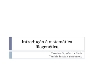 Introdução à sistemática
filogenética
Carolina Sconfienza Faria
Tamiris Imaeda Yassumoto
 