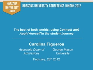 The best of both worlds: using Connect and
   ApplyYourself in the student journey


         Carolina Figueroa
   Associate Dean of     George Mason
      Admissions           University
            February, 28th 2012
 