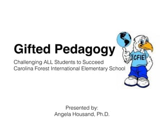Gifted Pedagogy
Challenging ALL Students to Succeed
Carolina Forest International Elementary School
Presented by:
Angela Housand, Ph.D.
 