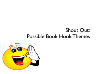 Shout Out:
Possible Book Hook Themes
 