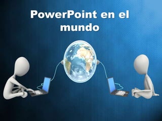 PowerPoint en el
mundo
 