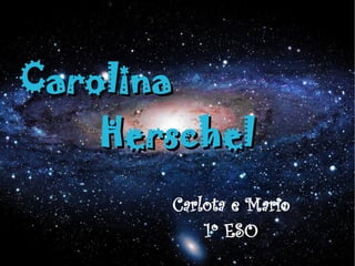 Carolina
    Herschel
       Carlota e Mario
           1º ESO
 