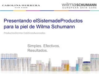 Presentando elSistemadeProductos
para la piel de Wilma Schumann
ProductosDermo-EstéticosAvanzados



                  Simples. Efectivos.
                  Resultados.
 