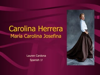 Carolina Herrera
María Carolina Josefina


       Lauren Cardona
         Spanish 1!
 