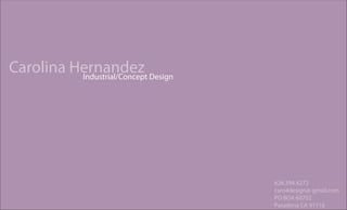 Carolina Hernandez Design
          Industrial/Concept




                               626.394.4272
                               caro4design@ gmail.com
                               PO BOX 60702
                               Pasadena CA 91116
 