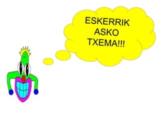 ESKERRIK
ASKO
TXEMA!!!
 