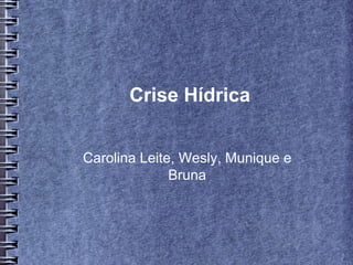 Crise Hídrica
Carolina Leite, Wesly, Munique e
Bruna
 