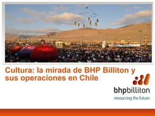 Cultura: la mirada de BHP Billiton y
sus operaciones en Chile
 