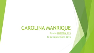 CAROLINA MANRIQUE
Grupo 200610A_225
17 de septiembre 2015
 