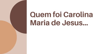 Quem foi Carolina
Maria de Jesus...
 