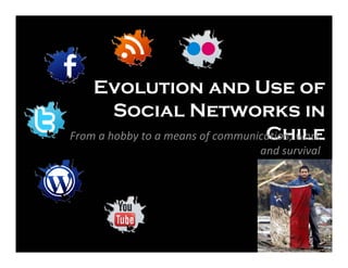Evolution and Use of
        Social Networks in
                                   Chile
Fromahobbytoameansofcommunication,work
                                   andsurvival
 