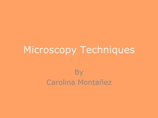 Microscopy Techniques

            By
    Carolina Montañez
 