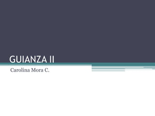 GUIANZA II
Carolina Mora C.
 