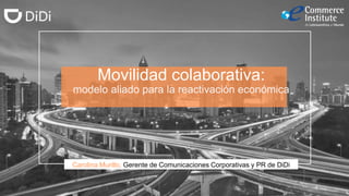 Movilidad colaborativa:
modelo aliado para la reactivación económica
Carolina Murillo, Gerente de Comunicaciones Corporativas y PR de DiDi
 