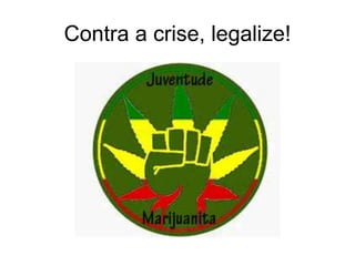 Contra a crise, legalize! 
 