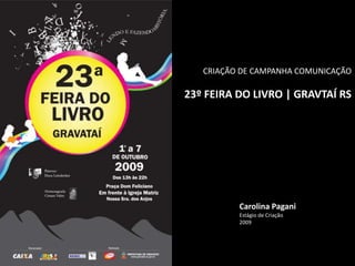CRIAÇÃO DE CAMPANHA COMUNICAÇÃO
23º FEIRA DO LIVRO | GRAVTAÍ RS
Carolina Pagani
Estágio de Criação
2009
 