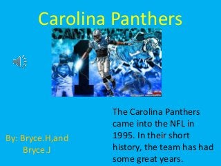 Carolina Panthers
By: Bryce.H,and
Bryce.J
The Carolina Panthers
came into the NFL in
1995. In their short
history, the team has had
some great years.
 