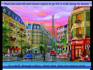Paris has and old and classic aspect to go for a walk along its streets
Is a stroll through a place where time does not seem to exist
 