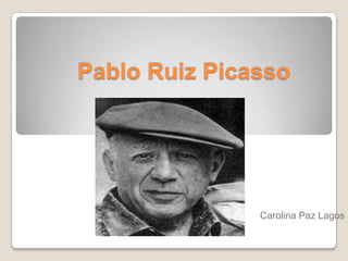 Pablo Ruiz Picasso




               Carolina Paz Lagos
 