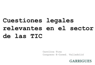 Cuestiones legales
relevantes en el sector
de las TIC
Carolina Pina
Congreso E-Coned. Valladolid
© ICT-Echo
 