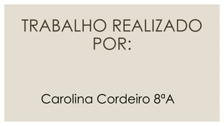 TRABALHO REALIZADO
POR:
Carolina Cordeiro 8ªA
 