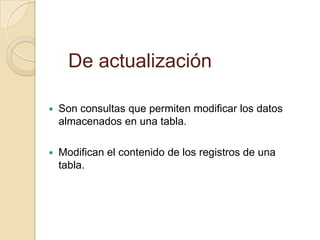 Consultas de acción.Son consultas que realizan cambios a los registros.Existen varios tipos de consultas de acción:De eliminación.De actualizaciónDe datos anexados.De creación de tablas. 