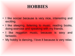 HOBBIES <ul><li>I like soccer because is very nice, interesting and exciting. </li></ul><ul><li>I like sleeping, listening...
