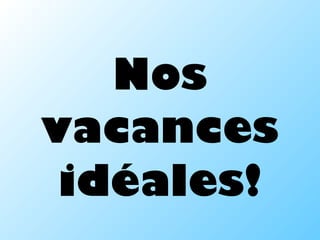 Nos vacances idéales! 