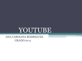 YOUTUBE
ANA CAROLINA RODRIGUEZ
GRADO:10-4
 