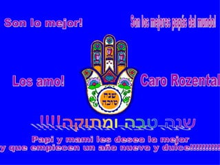 Papi y mami les deseo lo mejor  y que empiecen un año nuevo y dulce!!!!!!!!!! Los amo! Son lo mejor! Son los mejores papás del mundo! Caro Rozental 