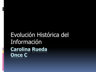 Carolina Rueda
Once C
Evolución Histórica del
Información
 