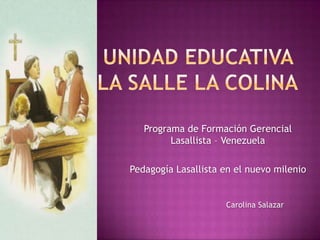 Programa de Formación Gerencial
         Lasallista – Venezuela

Pedagogía Lasallista en el nuevo milenio


                     Carolina Salazar
 