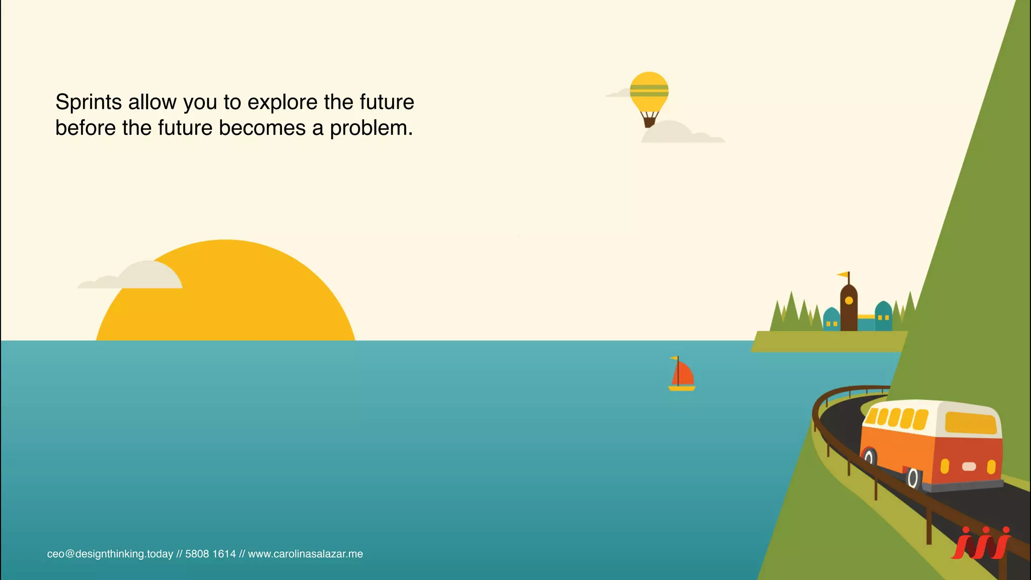 ceo@designthinking.today // 5808 1614 // www.carolinasalazar.me
Sprints allow you to explore the future
before the future becomes a problem.
 