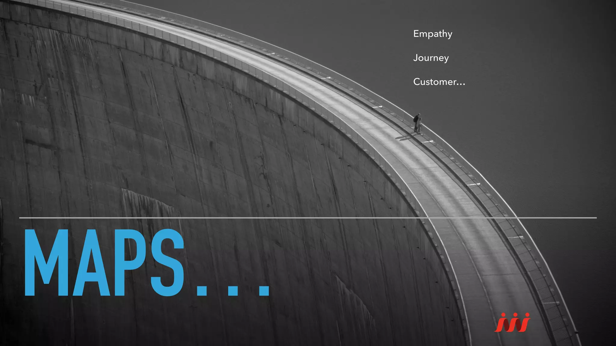 MAPS…
Empathy
Journey
Customer…
 