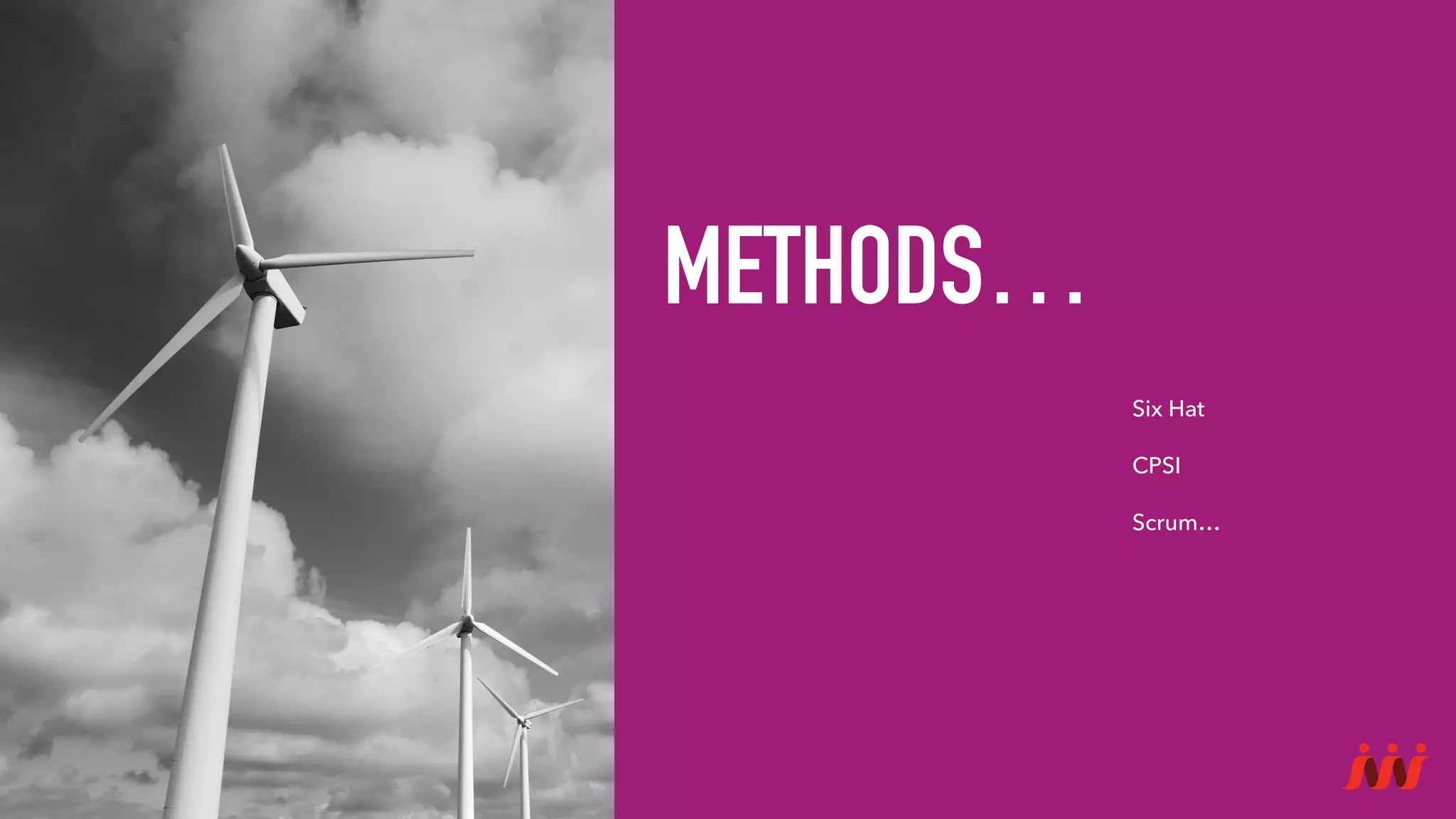 METHODS…
Six Hat
CPSI
Scrum…
 