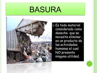 basuraEs todo material considerado como desecho  que se necesita eliminar, es un producto de las actividades humanas el cual NO presenta ninguna utilidad.