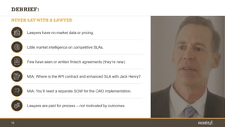 15
DEBRIEF:
NEVER LAY WITH A LAWYER
15
Little market intelligence on competitive SLAs.
Lawyers have no market data or pric...