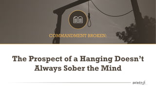 The Prospect of a Hanging Doesn’t
Always Sober the Mind
COMMANDMENT BROKEN:
 