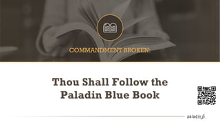 COMMANDMENT BROKEN:
Thou Shall Follow the
Paladin Blue Book
 