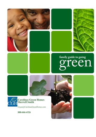 green
                                                   2009 family guide to going




         Carolinas Green Homes
         Sherrell Smith
         Green@CarolinasGreenHomes.com

         888-666-4326

This guide is brought to you by GREENandSAVE.com
 