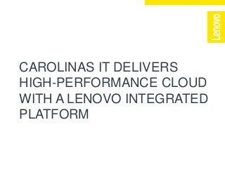 CAROLINAS IT DELIVERS
HIGH-PERFORMANCE CLOUD
WITH A LENOVO INTEGRATED
PLATFORM
 