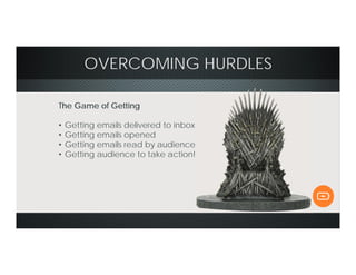 OVERCOMING HURDLES
The Game of Getting
• Getting emails delivered to inbox
• Getting emails opened
• Getting emails read by audience
• Getting audience to take action!
 